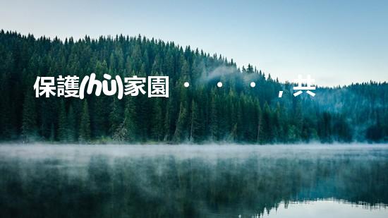 保護(hù)家園，共建環(huán)保潮州